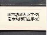 南京幼师职业学校(南京幼师职业学校)