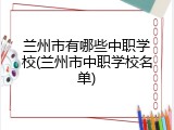 兰州市有哪些中职学校(兰州市中职学校名单)