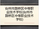 台州市路桥区中等职业技术学校(台州市路桥区中等职业技术学校)