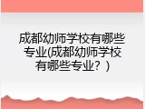 成都幼师学校有哪些专业(成都幼师学校有哪些专业？)