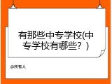 有那些中专学校(中专学校有哪些？)