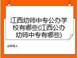 江西幼师中专公办学校有哪些(江西公办幼师中专有哪些)