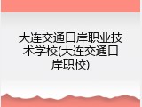 大连交通口岸职业技术学校(大连交通口岸职校)