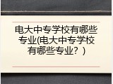电大中专学校有哪些专业(电大中专学校有哪些专业？)