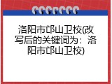 洛阳市邙山卫校(改写后的关键词为：洛阳市邙山卫校)