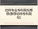 幼师专业专科院校推荐(推荐幼师专科院校)