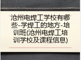 沧州电焊工学校有哪些-学焊工的地方-培训班(沧州电焊工培训学校及课程信息)