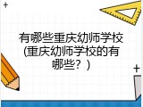 有哪些重庆幼师学校(重庆幼师学校的有哪些？)