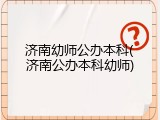 济南幼师公办本科(济南公办本科幼师)