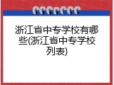 浙江省中专学校有哪些(浙江省中专学校列表)