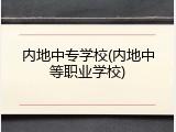 内地中专学校(内地中等职业学校)