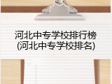 河北中专学校排行榜(河北中专学校排名)