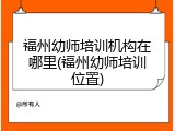 福州幼师培训机构在哪里(福州幼师培训位置)