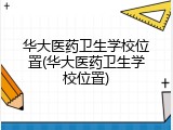 华大医药卫生学校位置(华大医药卫生学校位置)