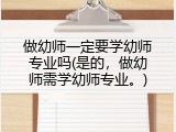 做幼师一定要学幼师专业吗(是的，做幼师需学幼师专业。)