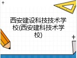 西安建设科技技术学校(西安建科技术学校)