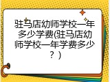 驻马店幼师学校一年多少学费(驻马店幼师学校一年学费多少？)