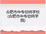 合肥市中专幼师学校(合肥市中专幼师学园)