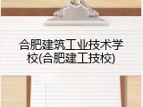 合肥建筑工业技术学校(合肥建工技校)