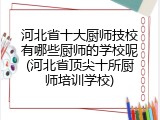 河北省十大厨师技校有哪些厨师的学校呢(河北省顶尖十所厨师培训学校)