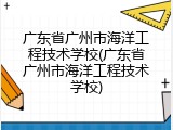 广东省广州市海洋工程技术学校(广东省广州市海洋工程技术学校)