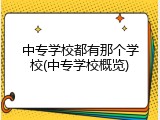 中专学校都有那个学校(中专学校概览)