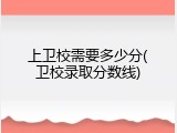 上卫校需要多少分(卫校录取分数线)
