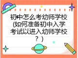 初中怎么考幼师学校(如何准备初中入学考试以进入幼师学校？)