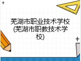 芜湖市职业技术学校(芜湖市职教技术学校)
