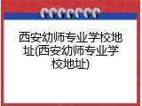 西安幼师专业学校地址(西安幼师专业学校地址)