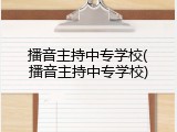 播音主持中专学校(播音主持中专学校)