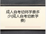 成人自考幼师学费多少(成人自考幼教学费)