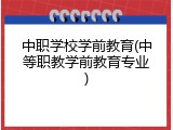 中职学校学前教育(中等职教学前教育专业)