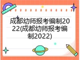 成都幼师报考编制2022(成都幼师报考编制2022)