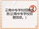 云南中专学校招聘信息(云南中专学校招聘信息。)