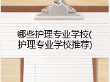 哪些护理专业学校(护理专业学校推荐)