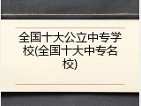 全国十大公立中专学校(全国十大中专名校)