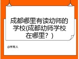 成都哪里有读幼师的学校(成都幼师学校在哪里？)