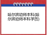 哈尔滨幼师本科(哈尔滨幼师本科学历)