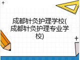 成都针灸护理学校(成都针灸护理专业学校)