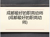 成都最好的职高幼师(成都最好的职高幼师)