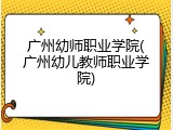 广州幼师职业学院(广州幼儿教师职业学院)