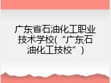 广东省石油化工职业技术学校(“广东石油化工技校”)