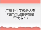 广州卫生学校是大专吗(广州卫生学校是否大专？)
