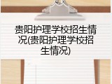 贵阳护理学校招生情况(贵阳护理学校招生情况)