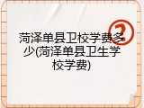 菏泽单县卫校学费多少(菏泽单县卫生学校学费)