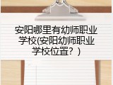 安阳哪里有幼师职业学校(安阳幼师职业学校位置？)