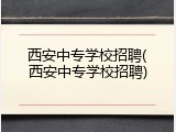西安中专学校招聘(西安中专学校招聘)