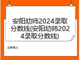 安阳幼师2024录取分数线(安阳幼师2024录取分数线)