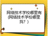 网络技术学校哪里有(网络技术学校哪里找？)